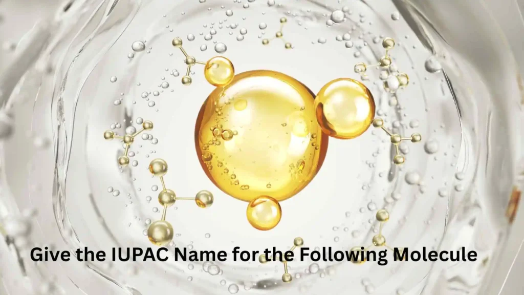 Give the IUPAC Name for the Following Molecule