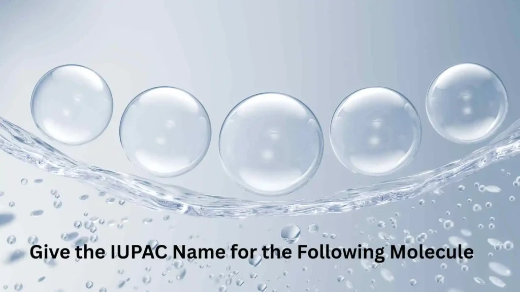 Give the IUPAC Name for the Following Molecule