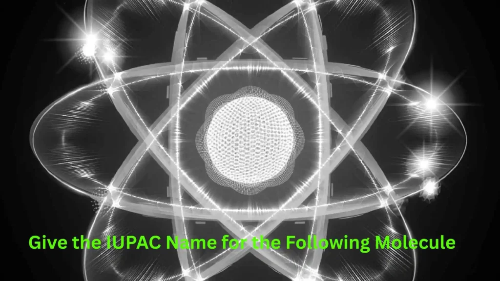 Give the IUPAC Name for the Following Molecule