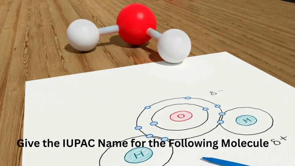 Give the IUPAC Name for the Following Molecule